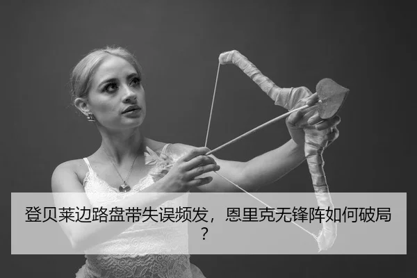 登贝莱边路盘带失误频发，恩里克无锋阵如何破局？