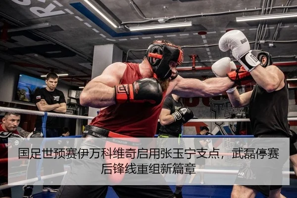 国足世预赛伊万科维奇启用张玉宁支点，武磊停赛后锋线重组新篇章 | yaxin