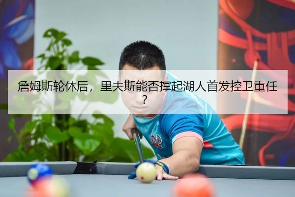 詹姆斯轮休后，里夫斯能否撑起湖人首发控卫重任？